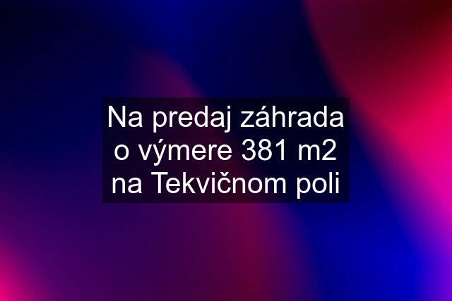 Na predaj záhrada o výmere 381 m2 na Tekvičnom poli