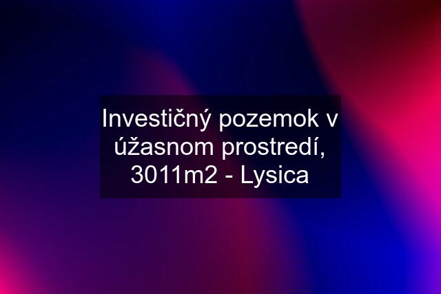 Investičný pozemok v úžasnom prostredí, 3011m2 - Lysica