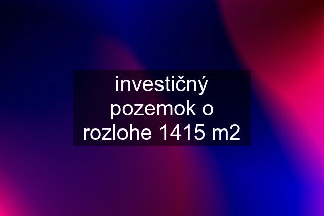 investičný pozemok o rozlohe 1415 m2