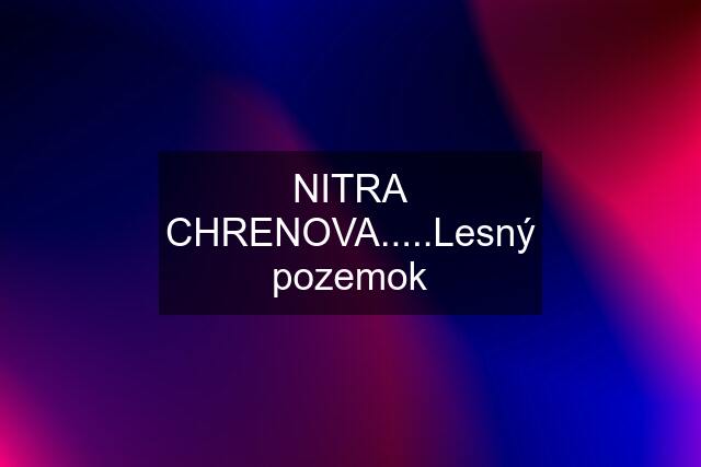 NITRA CHRENOVA.....Lesný pozemok