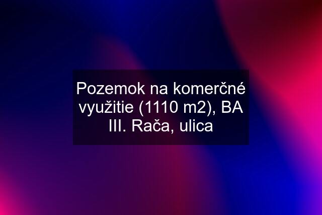 Pozemok na komerčné využitie (1110 m2), BA III. Rača, ulica