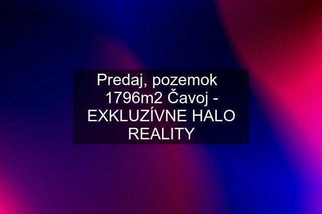 Predaj, pozemok   1796m2 Čavoj - EXKLUZÍVNE HALO REALITY