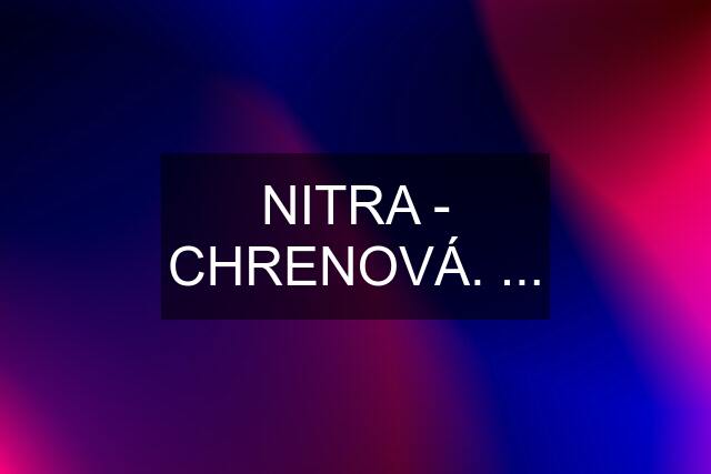 NITRA - CHRENOVÁ. ...