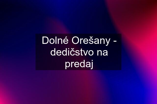 Dolné Orešany - dedičstvo na predaj