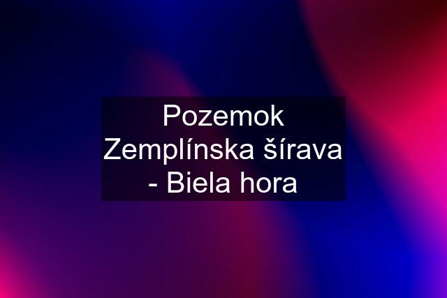 Pozemok Zemplínska šírava - Biela hora