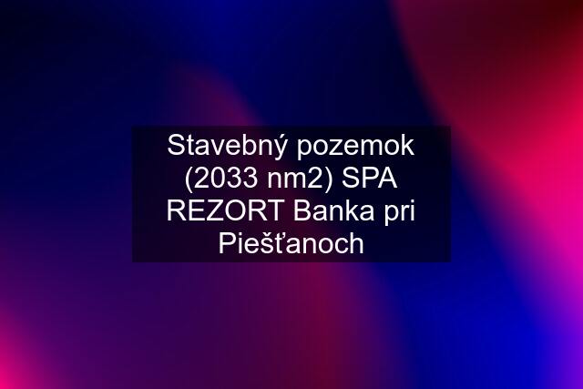 Stavebný pozemok (2033 nm2) SPA REZORT Banka pri Piešťanoch