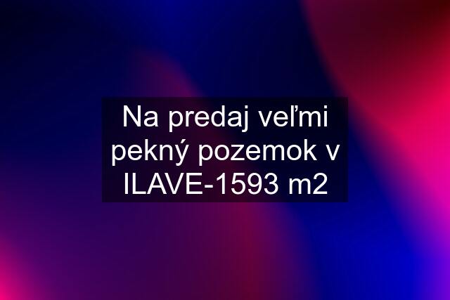 Na predaj veľmi pekný pozemok v ILAVE-1593 m2