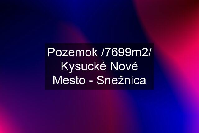 Pozemok /7699m2/ Kysucké Nové Mesto - Snežnica