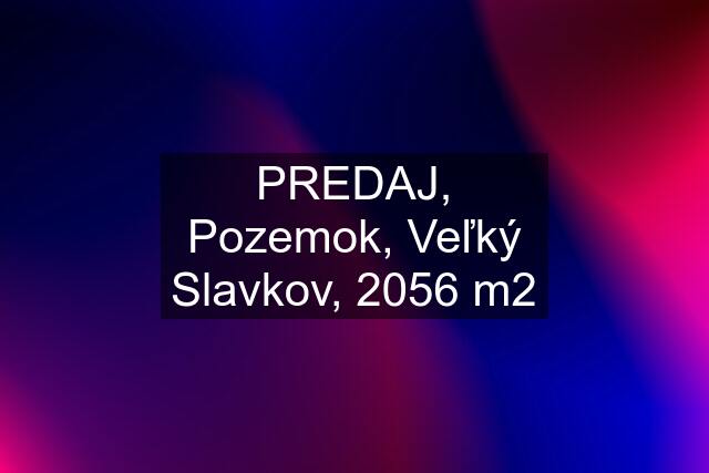 PREDAJ, Pozemok, Veľký Slavkov, 2056 m2