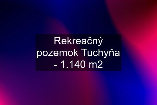 Rekreačný pozemok Tuchyňa - 1.140 m2