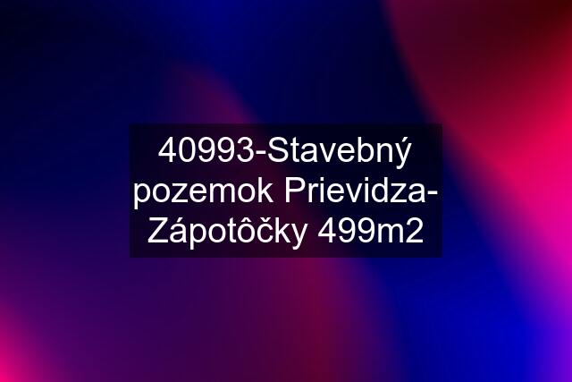 40993-Stavebný pozemok Prievidza- Zápotôčky 499m2