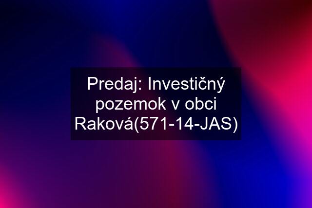 Predaj: Investičný pozemok v obci Raková(571-14-JAS)