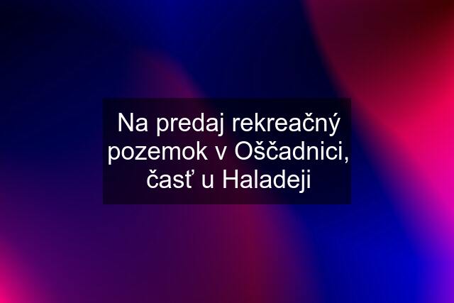 Na predaj rekreačný pozemok v Oščadnici, časť u Haladeji