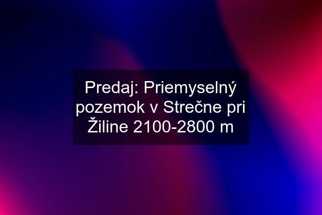 Predaj: Priemyselný pozemok v Strečne pri Žiline 2100-2800 m