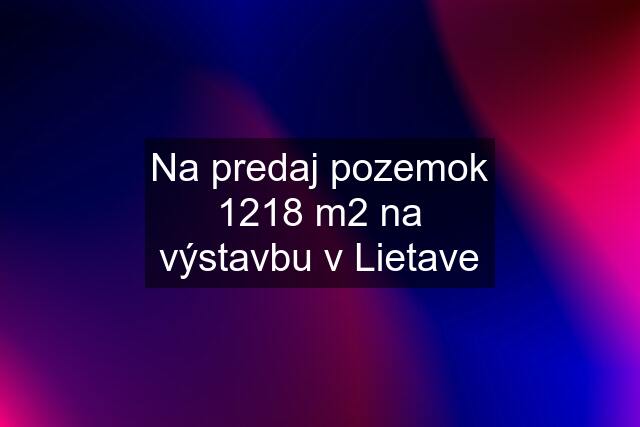 Na predaj pozemok 1218 m2 na výstavbu v Lietave