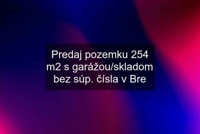 Predaj pozemku 254 m2 s garážou/skladom bez súp. čísla v Bre