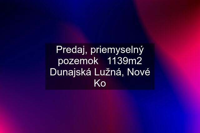 Predaj, priemyselný pozemok   1139m2 Dunajská Lužná, Nové Ko