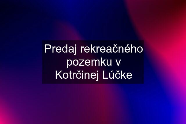 Predaj rekreačného pozemku v Kotrčinej Lúčke