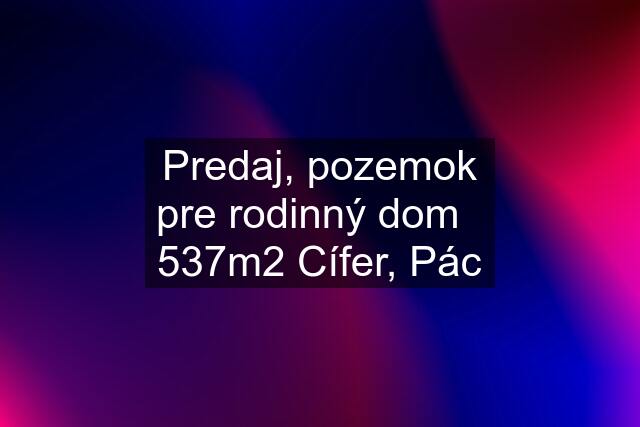 Predaj, pozemok pre rodinný dom   537m2 Cífer, Pác