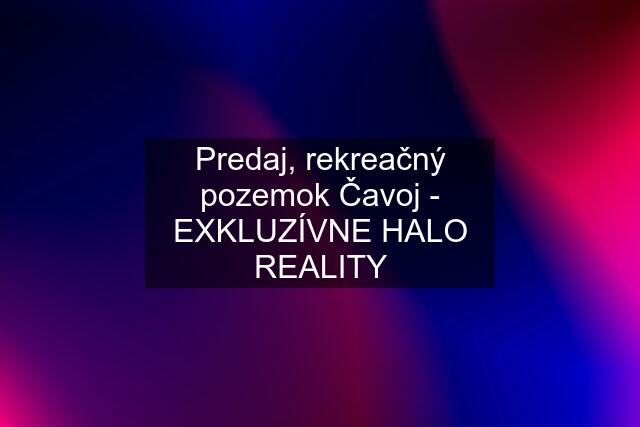 Predaj, rekreačný pozemok Čavoj - EXKLUZÍVNE HALO REALITY