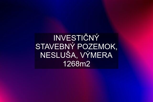 INVESTIČNÝ STAVEBNÝ POZEMOK, NESLUŠA, VÝMERA 1268m2