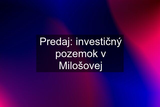 Predaj: investičný pozemok v Milošovej