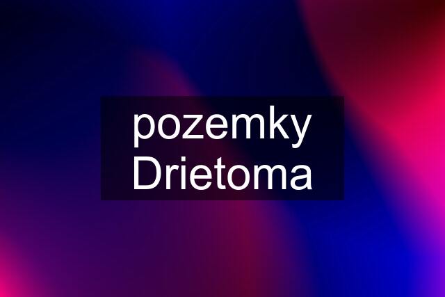 pozemky Drietoma