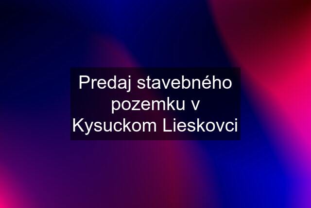 Predaj stavebného pozemku v Kysuckom Lieskovci