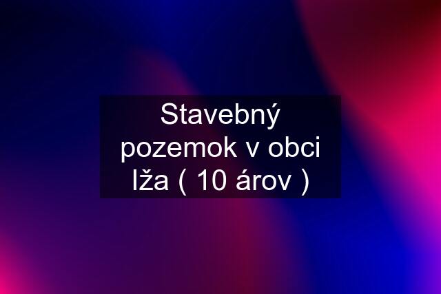 Stavebný pozemok v obci Iža ( 10 árov )