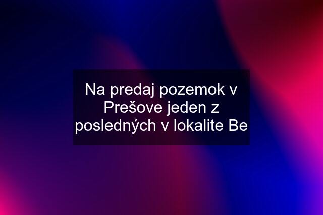 Na predaj pozemok v Prešove jeden z posledných v lokalite Be