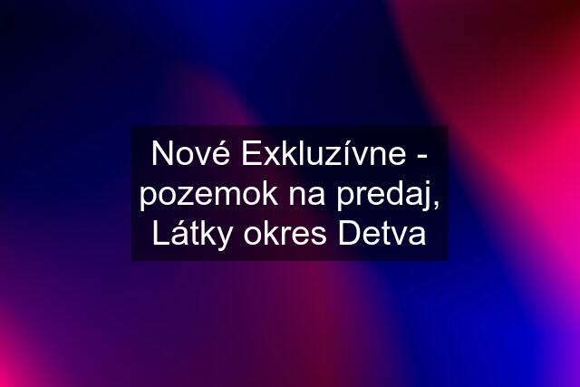 Nové Exkluzívne - pozemok na predaj, Látky okres Detva