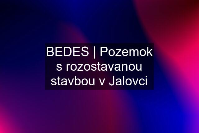 BEDES | Pozemok s rozostavanou stavbou v Jalovci