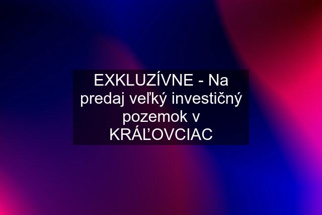 EXKLUZÍVNE - Na predaj veľký investičný pozemok v KRÁĽOVCIAC