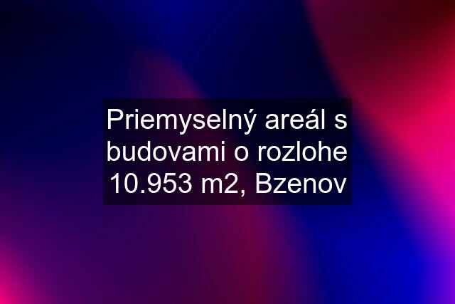 Priemyselný areál s budovami o rozlohe 10.953 m2, Bzenov