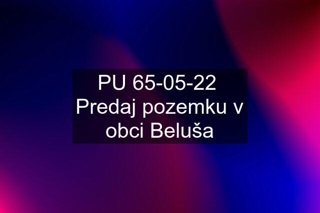 PU 65-05-22  Predaj pozemku v obci Beluša