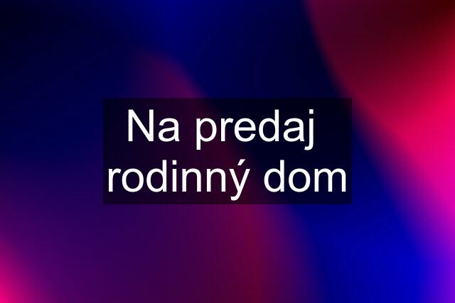 Na predaj  rodinný dom