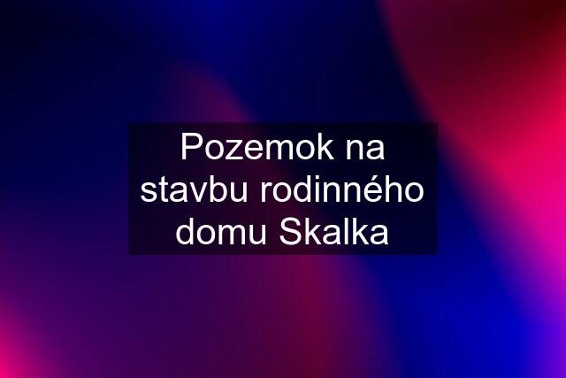 Pozemok na stavbu rodinného domu Skalka