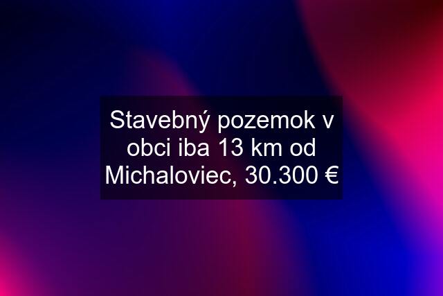 Stavebný pozemok v obci iba 13 km od Michaloviec, 30.300 €