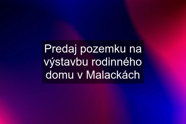 Predaj pozemku na výstavbu rodinného domu v Malackách