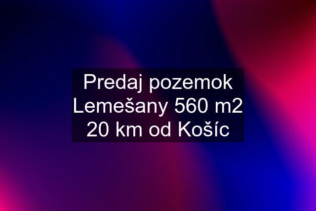 Predaj pozemok Lemešany 560 m2 20 km od Košíc