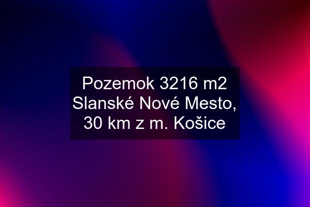 Pozemok 3216 m2 Slanské Nové Mesto, 30 km z m. Košice