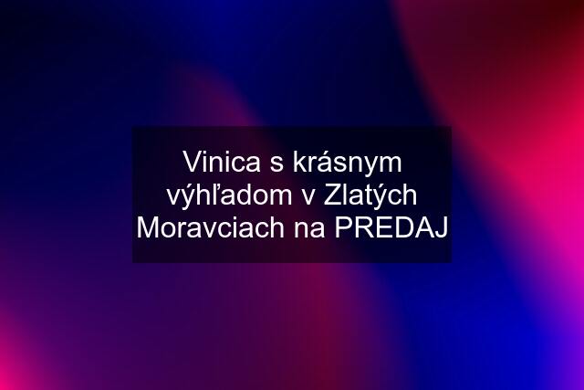 Vinica s krásnym výhľadom v Zlatých Moravciach na PREDAJ