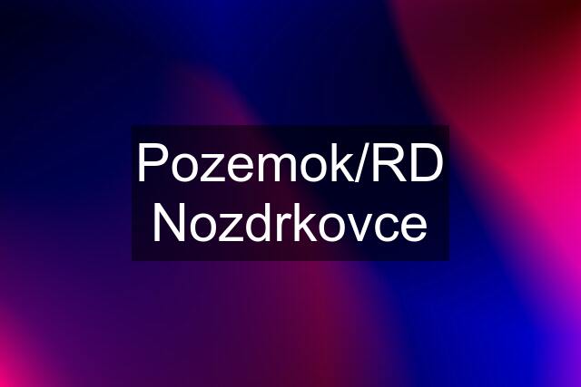 Pozemok/RD Nozdrkovce