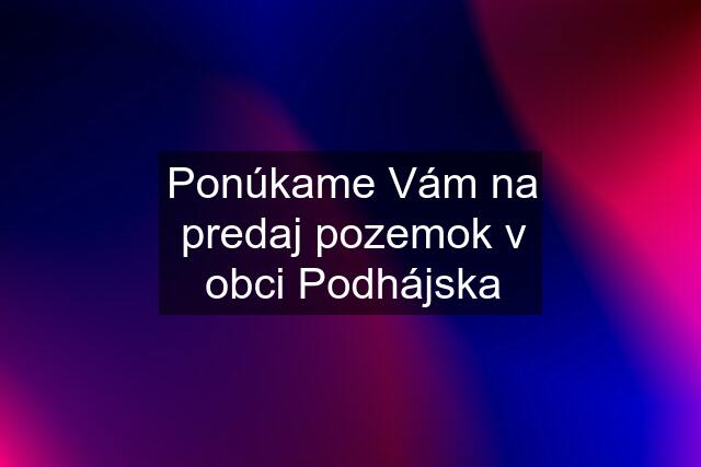 Ponúkame Vám na predaj pozemok v obci Podhájska