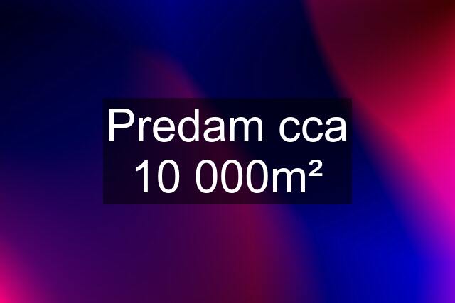 Predam cca 10 000m²