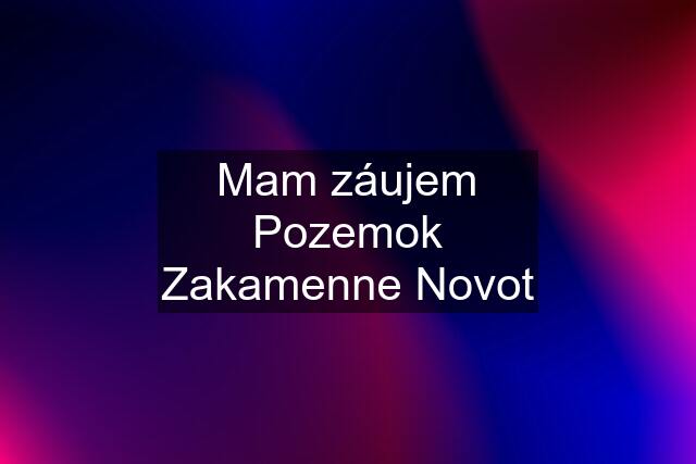 Mam záujem Pozemok Zakamenne Novot