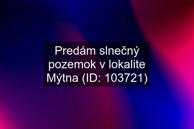 Predám slnečný pozemok v lokalite Mýtna (ID: 103721)