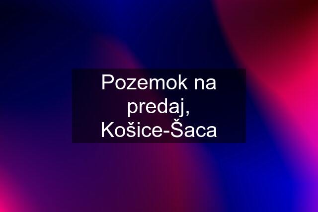 Pozemok na predaj, Košice-Šaca