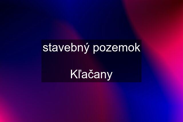 stavebný pozemok  Kľačany