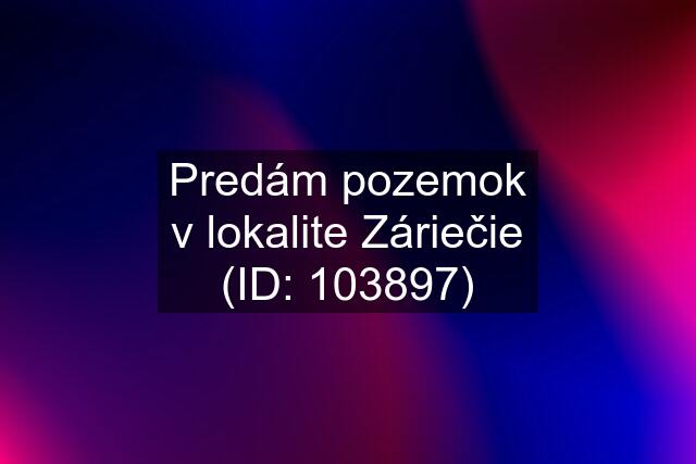 Predám pozemok v lokalite Záriečie (ID: 103897)